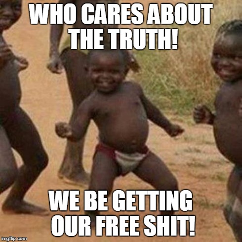 NSFW | WHO CARES ABOUT THE TRUTH! WE BE GETTING OUR FREE SHIT! | image tagged in memes,third world success kid | made w/ Imgflip meme maker