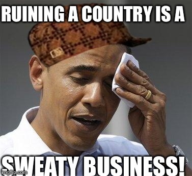Obama relieved sweat | RUINING A COUNTRY IS A SWEATY BUSINESS! | image tagged in obama relieved sweat,scumbag | made w/ Imgflip meme maker
