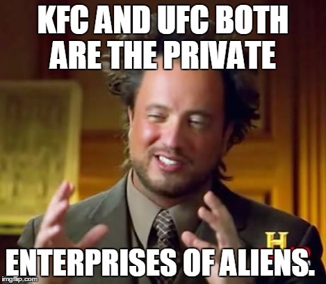 Ancient Aliens Meme | KFC AND UFC BOTH ARE THE PRIVATE ENTERPRISES OF ALIENS. | image tagged in memes,ancient aliens | made w/ Imgflip meme maker
