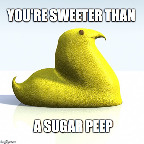 Sweeter than | YOU'RE SWEETER THAN A SUGAR PEEP | image tagged in peep | made w/ Imgflip meme maker