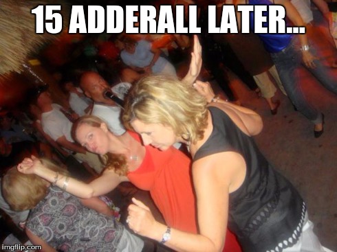 15 ADDS LATER | 15 ADDERALL LATER... | image tagged in baby daddy,drunk,dance,leonardo biting fist | made w/ Imgflip meme maker