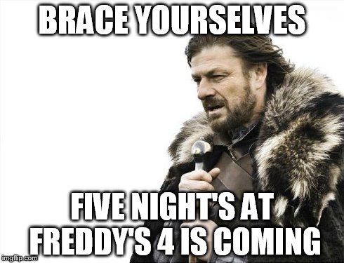 fnaf 4 is coming | BRACE YOURSELVES FIVE NIGHT'S AT FREDDY'S 4 IS COMING | image tagged in memes,brace yourselves x is coming,fnaf,five nights at freddys,five nights at freddy's,x | made w/ Imgflip meme maker