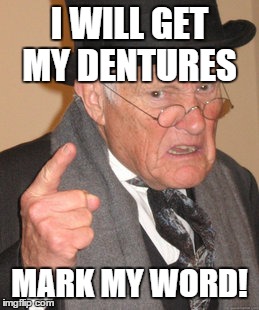 Back In My Day Meme | I WILL GET MY DENTURES MARK MY WORD! | image tagged in memes,back in my day | made w/ Imgflip meme maker