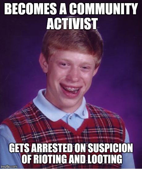 Bad Luck Brian Meme | BECOMES A COMMUNITY ACTIVIST GETS ARRESTED ON SUSPICION OF RIOTING AND LOOTING | image tagged in memes,bad luck brian | made w/ Imgflip meme maker