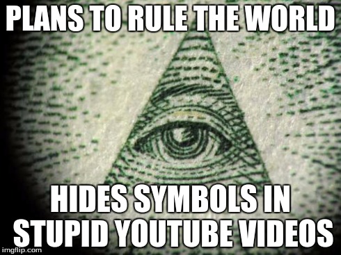 Illuminati | PLANS TO RULE THE WORLD HIDES SYMBOLS IN STUPID YOUTUBE VIDEOS | image tagged in illuminati | made w/ Imgflip meme maker