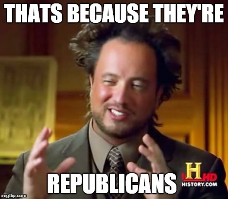 Ancient Aliens Meme | THATS BECAUSE THEY'RE REPUBLICANS | image tagged in memes,ancient aliens | made w/ Imgflip meme maker