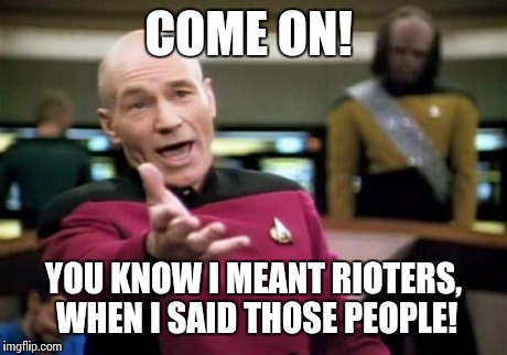 Picard Wtf | COME ON! YOU KNOW I MEANT RIOTERS, WHEN I SAID THOSE PEOPLE! | image tagged in memes,picard wtf | made w/ Imgflip meme maker