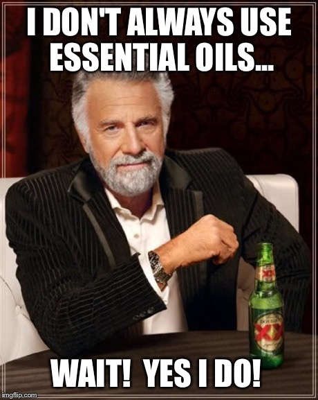 The Most Interesting Man In The World Meme | I DON'T ALWAYS USE ESSENTIAL OILS... WAIT!  YES I DO! | image tagged in memes,the most interesting man in the world | made w/ Imgflip meme maker