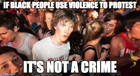 Sudden Clarity Clarence | IF BLACK PEOPLE USE VIOLENCE TO PROTEST IT'S NOT A CRIME | image tagged in memes,sudden clarity clarence | made w/ Imgflip meme maker