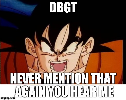 Crosseyed Goku Meme | DBGT NEVER MENTION THAT AGAIN YOU HEAR ME | image tagged in memes,crosseyed goku | made w/ Imgflip meme maker