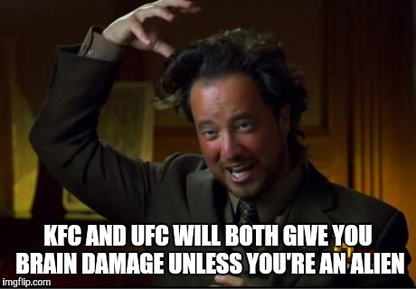 aliens | KFC AND UFC WILL BOTH GIVE YOU BRAIN DAMAGE UNLESS YOU'RE AN ALIEN | image tagged in aliens | made w/ Imgflip meme maker