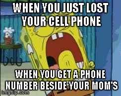 When You Just Lost Your Cell Phone.... | WHEN YOU JUST LOST YOUR CELL PHONE WHEN YOU GET A PHONE NUMBER BESIDE YOUR MOM'S | image tagged in when you just lost your cell phone | made w/ Imgflip meme maker