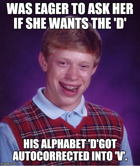 Bad Luck Brian Meme | WAS EAGER TO ASK HER IF SHE WANTS THE 'D' HIS ALPHABET 'D'GOT AUTOCORRECTED INTO 'V'. | image tagged in memes,bad luck brian | made w/ Imgflip meme maker