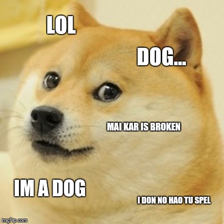 Doge Meme | LOL DOG... MAI KAR IS BROKEN IM A DOG I DON NO HAO TU SPEL | image tagged in memes,doge | made w/ Imgflip meme maker