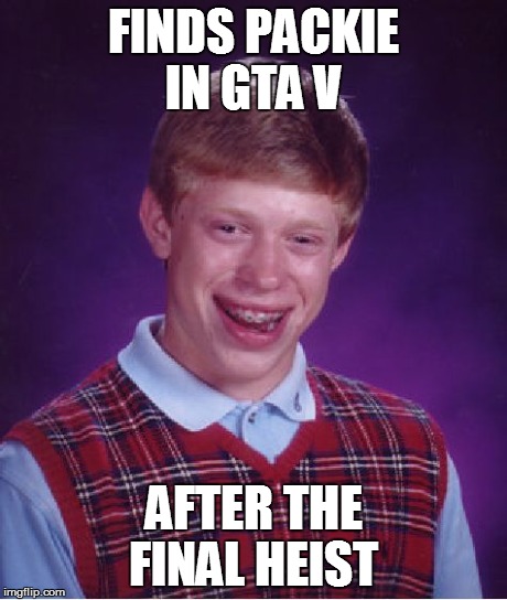 Bad Luck Brian Meme | FINDS PACKIE IN GTA V AFTER THE FINAL HEIST | image tagged in memes,bad luck brian | made w/ Imgflip meme maker