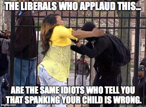 DISCIPLINE. | THE LIBERALS WHO APPLAUD THIS... ARE THE SAME IDIOTS WHO TELL YOU THAT SPANKING YOUR CHILD IS WRONG. | image tagged in spanking,baltimore riots | made w/ Imgflip meme maker