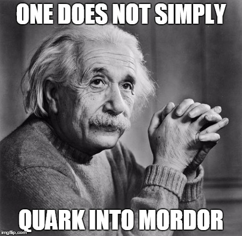 Einstein does not simply Quark into Mordor | ONE DOES NOT SIMPLY QUARK INTO MORDOR | image tagged in einstein,one does not simply,quark,mordor | made w/ Imgflip meme maker
