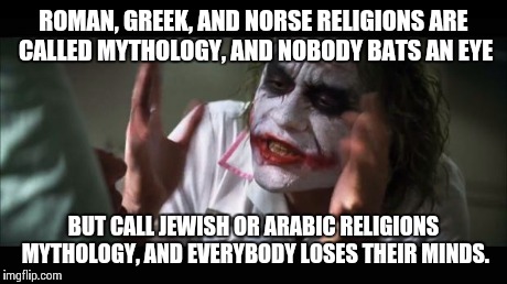 Double standard?  | ROMAN, GREEK, AND NORSE RELIGIONS ARE CALLED MYTHOLOGY, AND NOBODY BATS AN EYE BUT CALL JEWISH OR ARABIC RELIGIONS MYTHOLOGY, AND EVERYBODY  | image tagged in memes,and everybody loses their minds | made w/ Imgflip meme maker