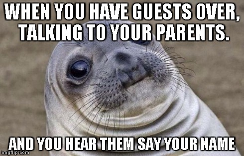 Awkward Moment Sealion | WHEN YOU HAVE GUESTS OVER, TALKING TO YOUR PARENTS. AND YOU HEAR THEM SAY YOUR NAME | image tagged in memes,awkward moment sealion | made w/ Imgflip meme maker