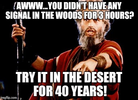 Angry Old Moses | AWWW...YOU DIDN'T HAVE ANY SIGNAL IN THE WOODS FOR 3 HOURS? TRY IT IN THE DESERT FOR 40 YEARS! | image tagged in angry old moses | made w/ Imgflip meme maker