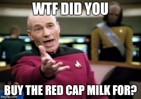 Picard Wtf | WTF DID YOU BUY THE RED CAP MILK FOR? | image tagged in memes,picard wtf | made w/ Imgflip meme maker