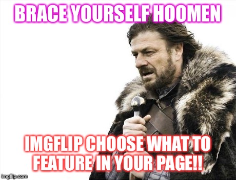 Brace Yourselves X is Coming | BRACE YOURSELF HOOMEN IMGFLIP CHOOSE WHAT TO FEATURE IN YOUR PAGE!! | image tagged in memes,brace yourselves x is coming | made w/ Imgflip meme maker