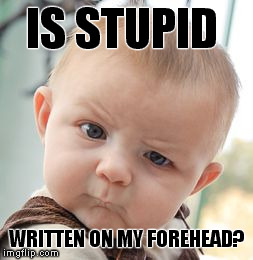 Skeptical Baby Meme | IS STUPID WRITTEN ON MY FOREHEAD? | image tagged in memes,skeptical baby | made w/ Imgflip meme maker