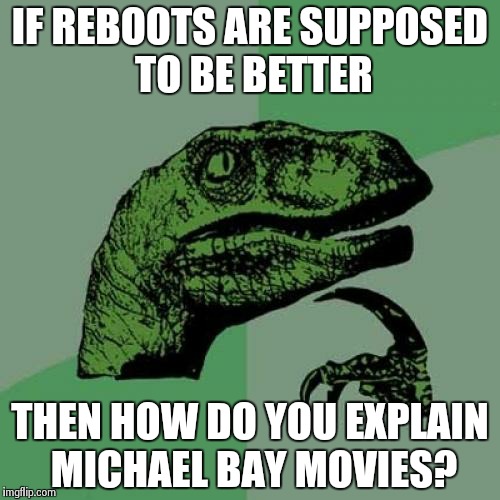 Philosoraptor | IF REBOOTS ARE SUPPOSED TO BE BETTER THEN HOW DO YOU EXPLAIN MICHAEL BAY MOVIES? | image tagged in memes,philosoraptor | made w/ Imgflip meme maker