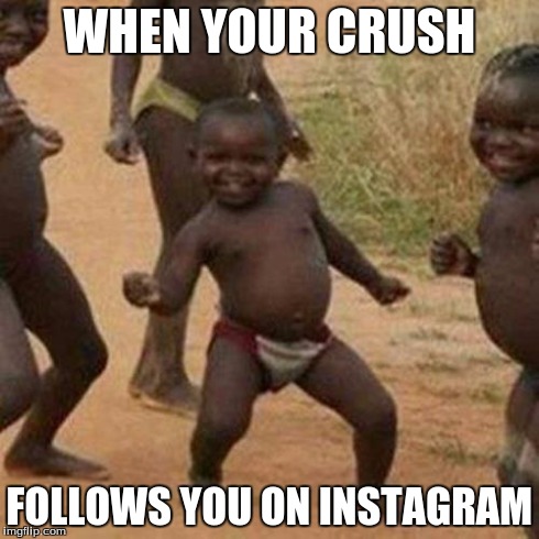 Third World Success Kid | WHEN YOUR CRUSH FOLLOWS YOU ON INSTAGRAM | image tagged in memes,third world success kid | made w/ Imgflip meme maker