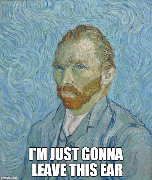 Van Gogh | I'M JUST GONNA LEAVE THIS EAR | image tagged in funny memes,art,van gogh | made w/ Imgflip meme maker