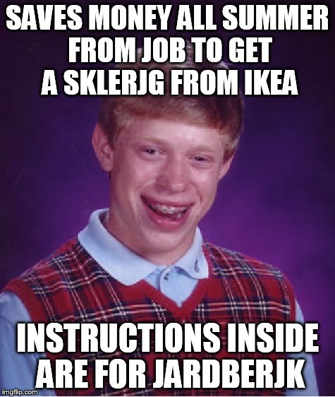 Bad Luck Brian | SAVES MONEY ALL SUMMER FROM JOB TO GET A SKLERJG FROM IKEA INSTRUCTIONS INSIDE ARE FOR JARDBERJK | image tagged in memes,bad luck brian | made w/ Imgflip meme maker