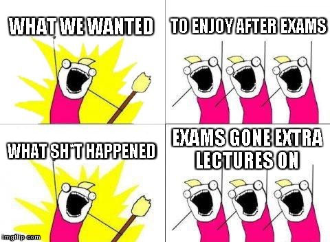 What Do We Want | WHAT WE WANTED TO ENJOY AFTER EXAMS WHAT SH*T HAPPENED EXAMS GONE
EXTRA LECTURES ON | image tagged in memes,what do we want | made w/ Imgflip meme maker
