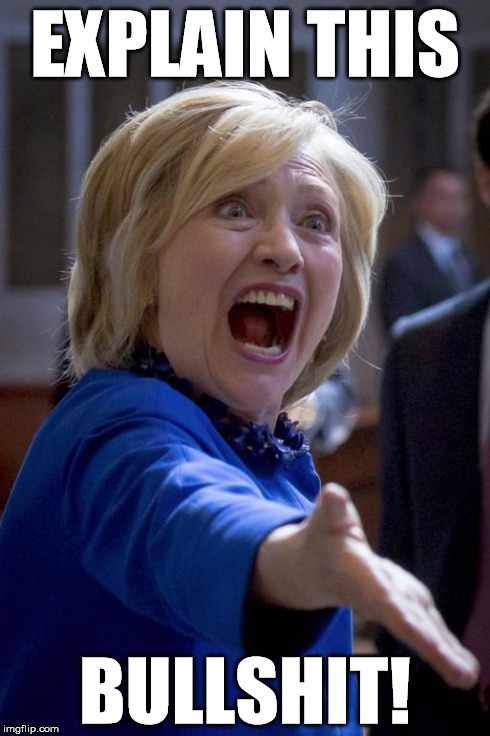 EXPLAIN THIS BULLSHIT! | image tagged in hillary wtf | made w/ Imgflip meme maker