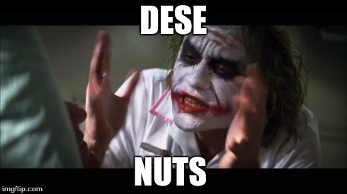 And everybody loses their minds Meme | DESE NUTS | image tagged in memes,and everybody loses their minds | made w/ Imgflip meme maker