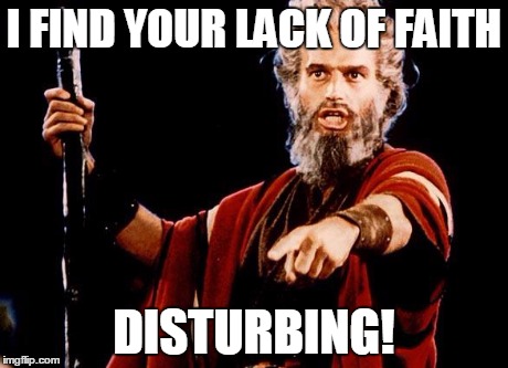 Angry Old Moses | I FIND YOUR LACK OF FAITH DISTURBING! | image tagged in angry old moses | made w/ Imgflip meme maker