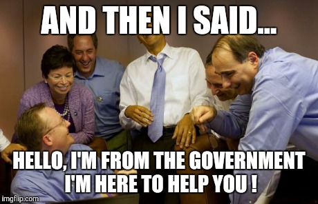 And then I said Obama | AND THEN I SAID... HELLO, I'M FROM THE GOVERNMENT I'M HERE TO HELP YOU ! | image tagged in memes,and then i said obama | made w/ Imgflip meme maker