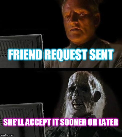 I'll Just Wait Here | FRIEND REQUEST SENT SHE'LL ACCEPT IT SOONER OR LATER | image tagged in memes,ill just wait here | made w/ Imgflip meme maker