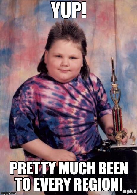 Fat Kid | YUP! PRETTY MUCH BEEN TO EVERY REGION! | image tagged in fat kid | made w/ Imgflip meme maker