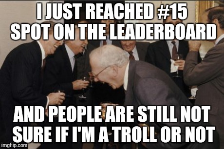 4thyLuLz | I JUST REACHED #15 SPOT ON THE LEADERBOARD AND PEOPLE ARE STILL NOT SURE IF I'M A TROLL OR NOT | image tagged in memes,laughing men in suits,troll,spammers,funny,nopeavi | made w/ Imgflip meme maker