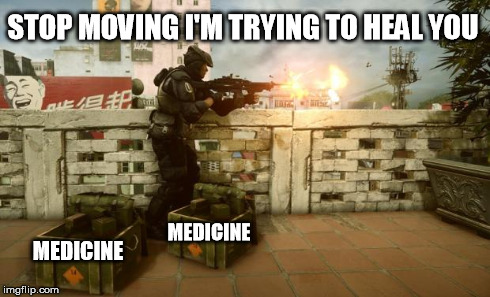 Medic! | STOP MOVING I'M TRYING TO HEAL YOU MEDICINE MEDICINE | image tagged in i'm a medic,battlefield 4,alternative medicine | made w/ Imgflip meme maker