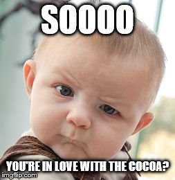 Skeptical Baby | SOOOO YOU'RE IN LOVE WITH THE COCOA? | image tagged in memes,skeptical baby | made w/ Imgflip meme maker