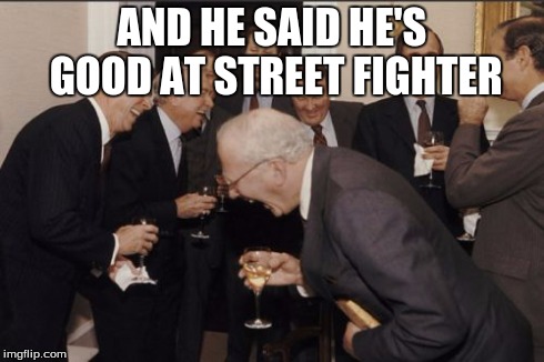 Laughing Men In Suits | AND HE SAID HE'S GOOD AT STREET FIGHTER | image tagged in memes,laughing men in suits | made w/ Imgflip meme maker