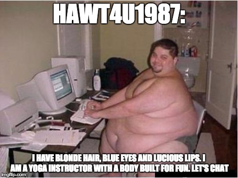Let's hook up.... | HAWT4U1987: I HAVE BLONDE HAIR, BLUE EYES AND LUCIOUS LIPS. I AM A YOGA INSTRUCTOR WITH A BODY BUILT FOR FUN. LET'S CHAT | image tagged in internet | made w/ Imgflip meme maker