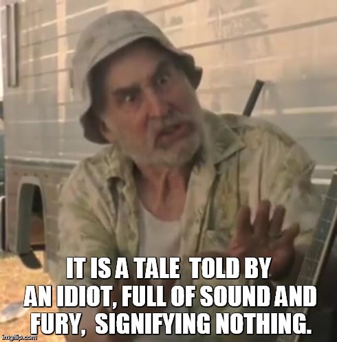 Walking dead | IT IS A TALE
 TOLD BY AN IDIOT, FULL OF SOUND AND FURY,
 SIGNIFYING NOTHING. | image tagged in walking dead | made w/ Imgflip meme maker