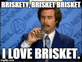 BRISKETY, BRISKET BRISKET I LOVE BRISKET. | image tagged in ron burgundy | made w/ Imgflip meme maker