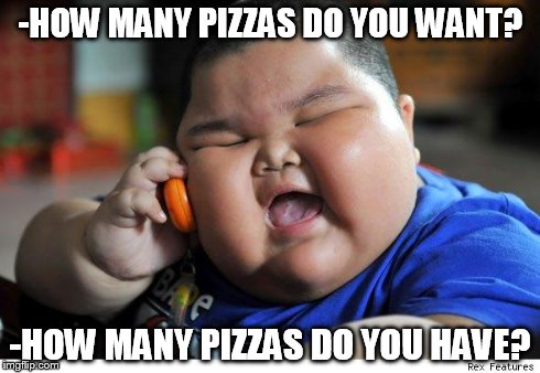 -HOW MANY PIZZAS DO YOU WANT? -HOW MANY PIZZAS DO YOU HAVE? | image tagged in fat | made w/ Imgflip meme maker