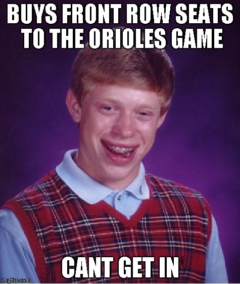 Bad Luck Brian | BUYS FRONT ROW SEATS TO THE ORIOLES GAME CANT GET IN | image tagged in memes,bad luck brian | made w/ Imgflip meme maker