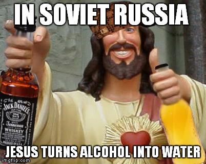 DrinkinJesus | IN SOVIET RUSSIA JESUS TURNS ALCOHOL INTO WATER | image tagged in drinkinjesus,scumbag | made w/ Imgflip meme maker