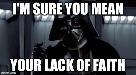 I find your lack of X disturbing | I'M SURE YOU MEAN YOUR LACK OF FAITH | image tagged in i find your lack of x disturbing | made w/ Imgflip meme maker