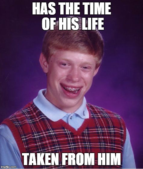 Bad Luck Brian | HAS THE TIME OF HIS LIFE TAKEN FROM HIM | image tagged in memes,bad luck brian | made w/ Imgflip meme maker